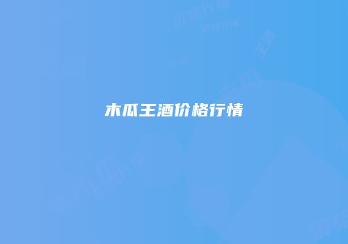 木瓜王酒价格行情