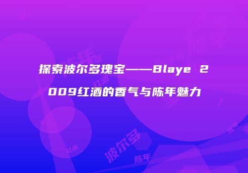 探索波尔多瑰宝——Blaye 2009红酒的香气与陈年魅力