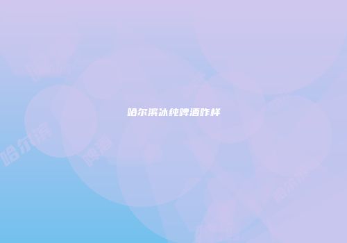 哈尔滨冰纯啤酒咋样