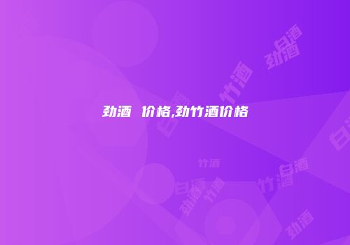 劲酒 价格,劲竹酒价格