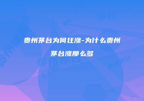 贵州茅台为何狂涨-为什么贵州茅台涨那么多