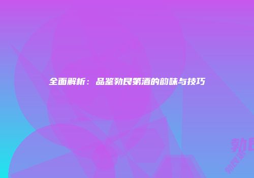 全面解析：品鉴勃艮第酒的韵味与技巧