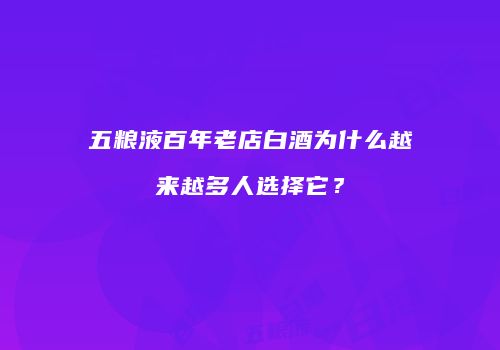 五粮液百年老店白酒为什么越来越多人选择它？