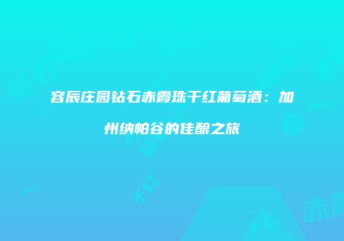 容辰庄园钻石赤霞珠干红葡萄酒：加州纳帕谷的佳酿之旅