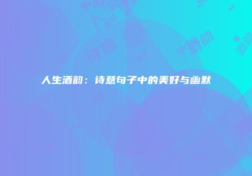 人生酒韵：诗意句子中的美好与幽默