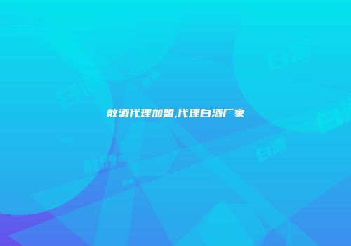 散酒代理加盟,代理白酒厂家