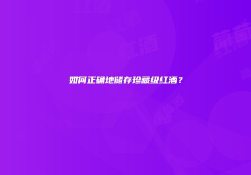 如何正确地储存珍藏级红酒？