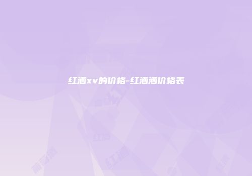 红酒xv的价格-红酒酒价格表