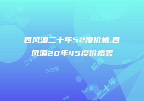 西风酒二十年52度价格,西风酒20年45度价格表