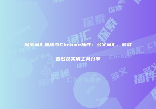 探索词汇奥秘与Chrome插件：多义词汇、游戏音效及实用工具分享