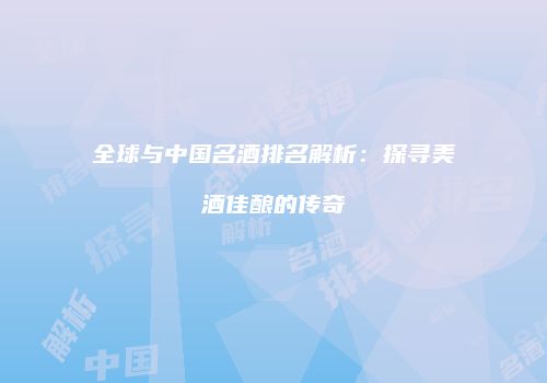 全球与中国名酒排名解析：探寻美酒佳酿的传奇
