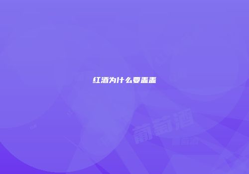 红酒为什么要盖盖