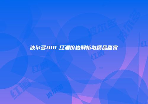 波尔多AOC红酒价格解析与精品鉴赏