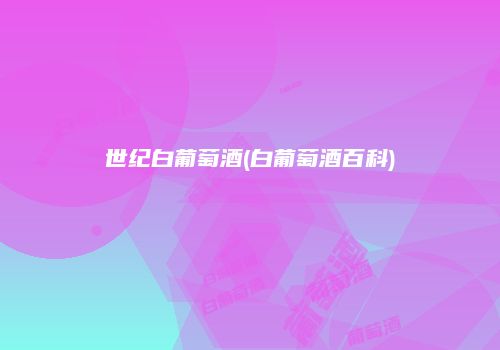 世纪白葡萄酒(白葡萄酒百科)