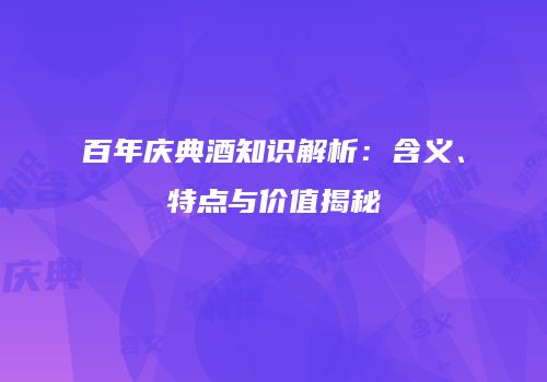 百年庆典酒知识解析：含义、特点与价值揭秘