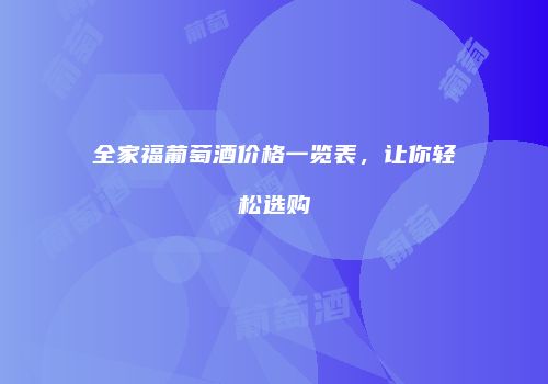 全家福葡萄酒价格一览表，让你轻松选购