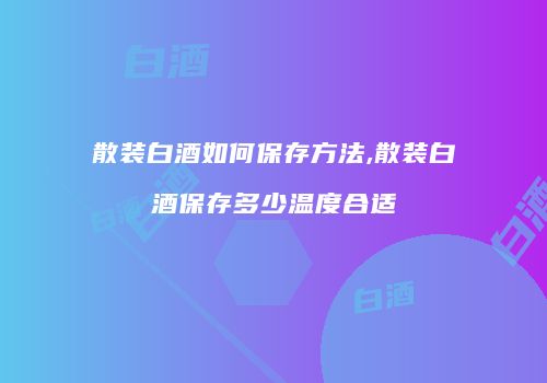 散装白酒如何保存方法,散装白酒保存多少温度合适