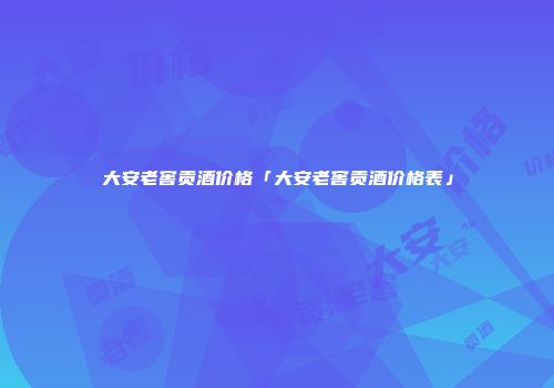 大安老窖贡酒价格「大安老窖贡酒价格表」