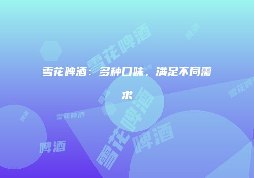 雪花啤酒：多种口味，满足不同需求