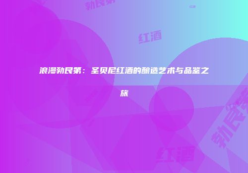 浪漫勃艮第：圣贝尼红酒的酿造艺术与品鉴之旅