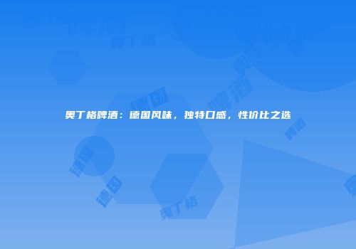 奥丁格啤酒：德国风味，独特口感，性价比之选