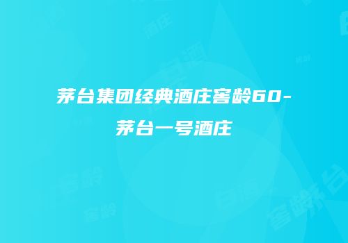 茅台集团经典酒庄窖龄60-茅台一号酒庄
