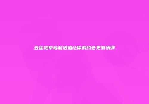 云雀湾草莓起泡酒让你的约会更有情调