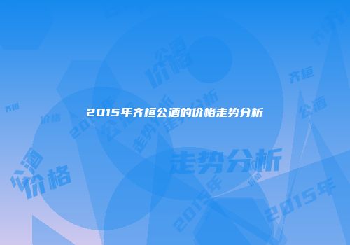2015年齐桓公酒的价格走势分析
