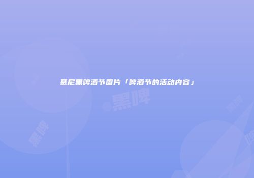 慕尼黑啤酒节图片「啤酒节的活动内容」