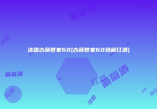 法国古藤世家60(古藤世家60珍藏红酒)