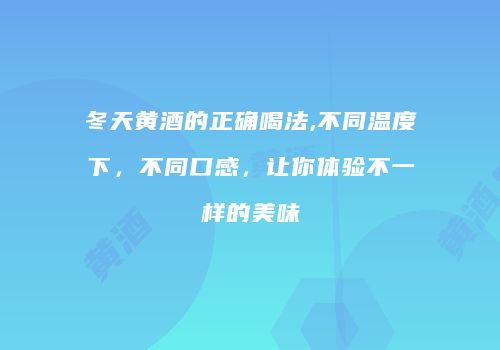 冬天黄酒的正确喝法,不同温度下，不同口感，让你体验不一样的美味