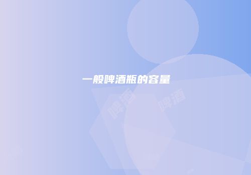 一般啤酒瓶的容量
