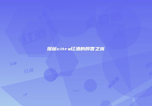 探秘citra红酒的醇香之旅