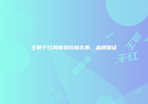 王朝干红两瓶装价格实惠，品质保证