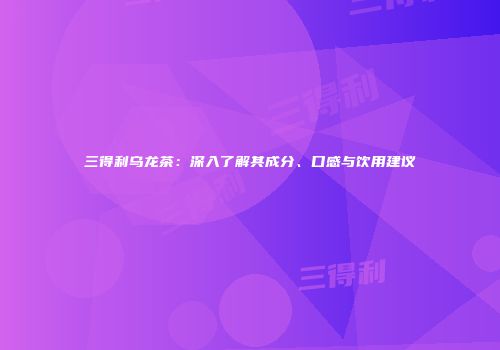 三得利乌龙茶：深入了解其成分、口感与饮用建议
