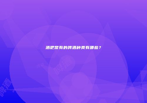 酒吧常有的啤酒种类有哪些？