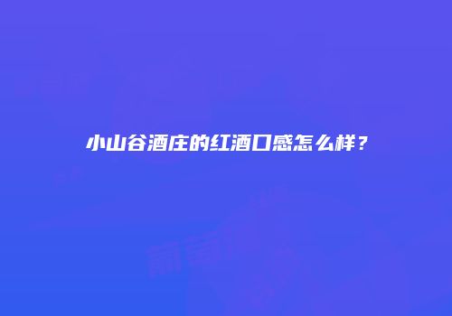 小山谷酒庄的红酒口感怎么样？