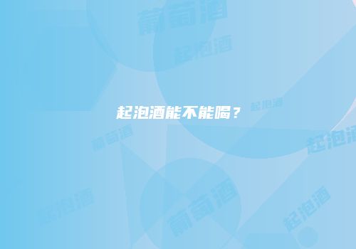 起泡酒能不能喝？