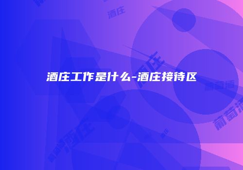 酒庄工作是什么-酒庄接待区