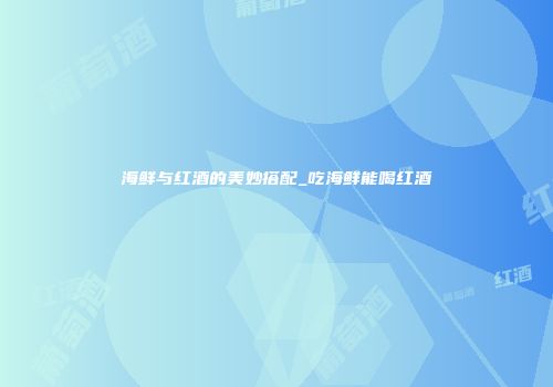 海鲜与红酒的美妙搭配_吃海鲜能喝红酒