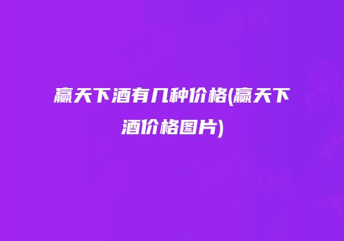 赢天下酒有几种价格(赢天下酒价格图片)