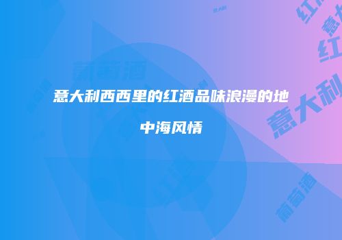 意大利西西里的红酒品味浪漫的地中海风情