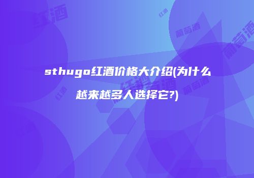 sthugo红酒价格大介绍(为什么越来越多人选择它?)