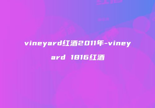 vineyard红酒2011年-vineyard 1816红酒