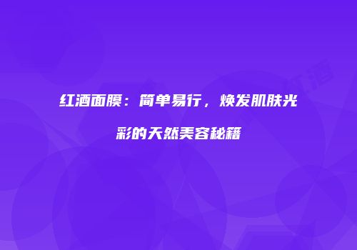 红酒面膜：简单易行，焕发肌肤光彩的天然美容秘籍
