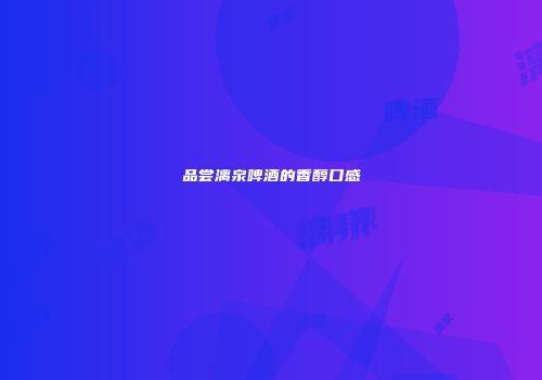 品尝漓泉啤酒的香醇口感