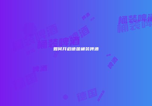 如何开启德国桶装啤酒