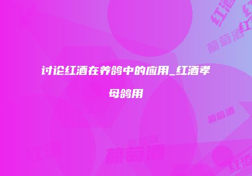 讨论红酒在养鸽中的应用_红酒孝母鸽用
