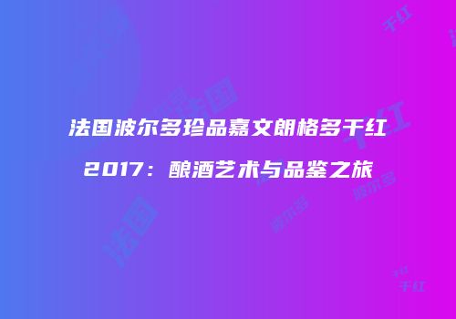法国波尔多珍品嘉文朗格多干红2017：酿酒艺术与品鉴之旅