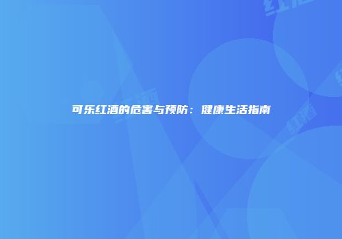 可乐红酒的危害与预防：健康生活指南